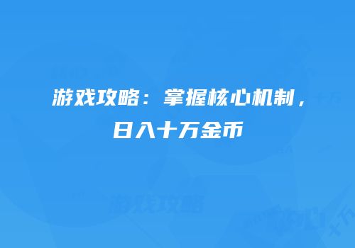 游戏攻略：掌握核心机制，日入十万金币