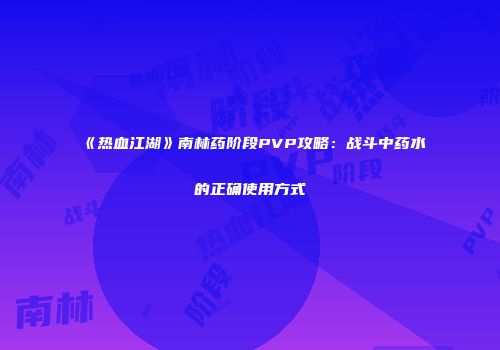 《热血江湖》南林药阶段PVP攻略：战斗中药水的正确使用方式