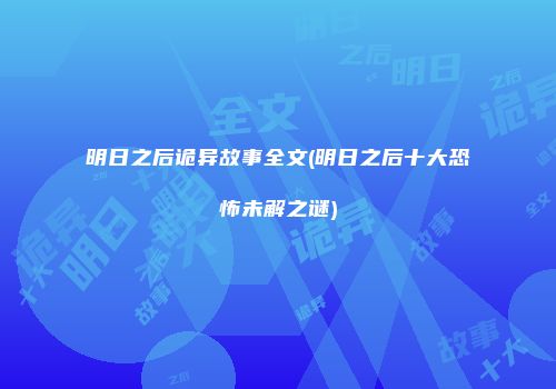 明日之后诡异故事全文(明日之后十大恐怖未解之谜)