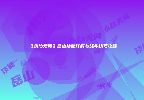 《永劫无间》岳山技能详解与战斗技巧攻略