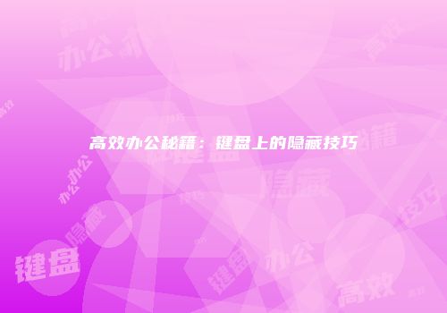高效办公秘籍：键盘上的隐藏技巧