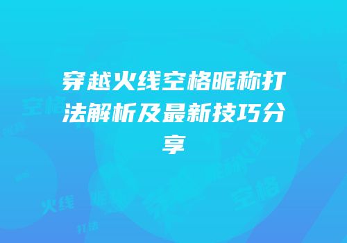 穿越火线空格昵称打法解析及最新技巧分享