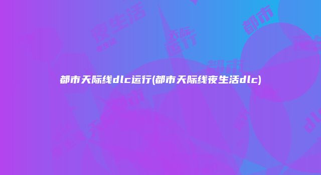 都市天际线dlc运行(都市天际线夜生活dlc)