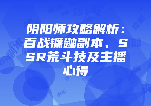 阴阳师攻略解析：百战镰鼬副本、SSR荒斗技及主播心得