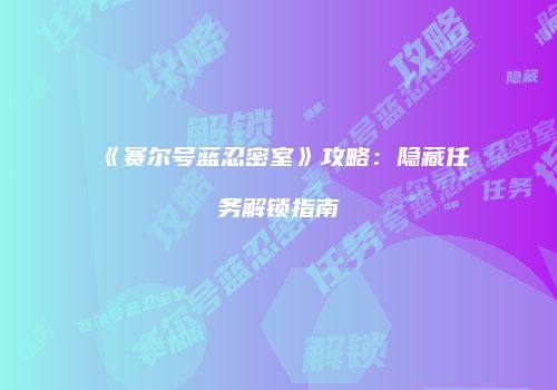 《赛尔号蓝忍密室》攻略：隐藏任务解锁指南