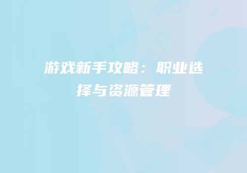 游戏新手攻略：职业选择与资源管理