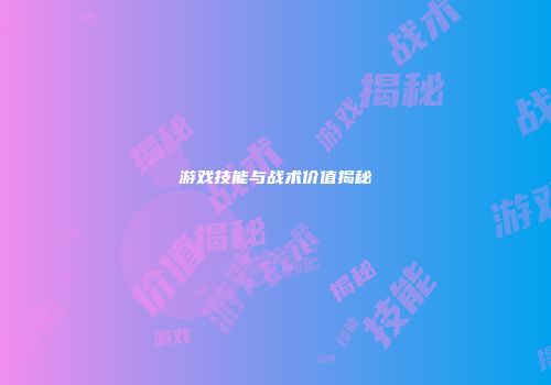 游戏技能与战术价值揭秘