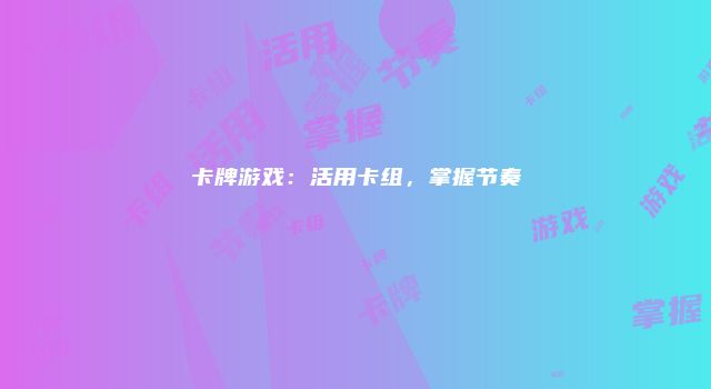卡牌游戏：活用卡组，掌握节奏