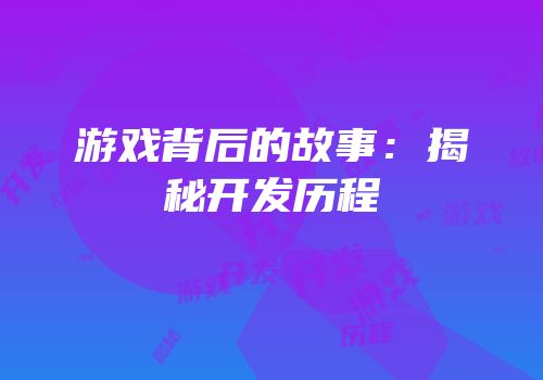 游戏背后的故事：揭秘开发历程