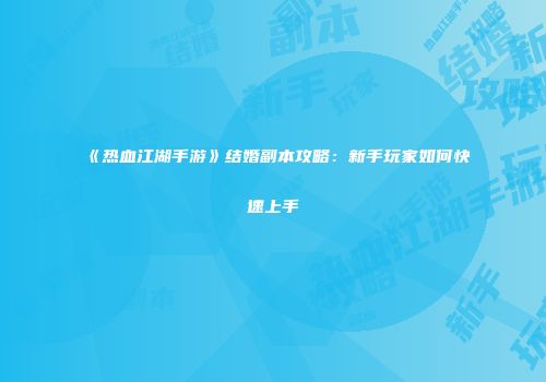 《热血江湖手游》结婚副本攻略：新手玩家如何快速上手