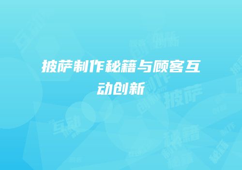 披萨制作秘籍与顾客互动创新
