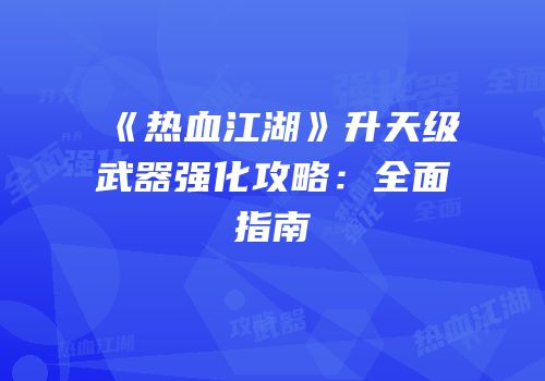 《热血江湖》升天级武器强化攻略：全面指南