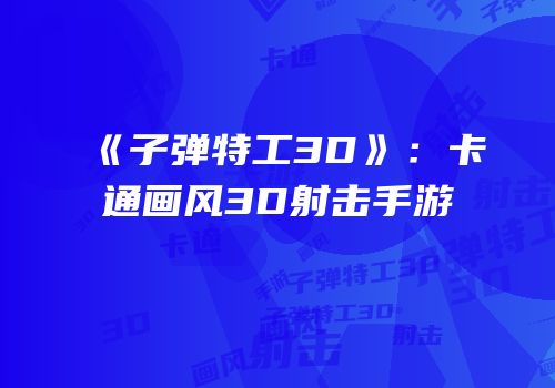 《子弹特工3D》：卡通画风3D射击手游