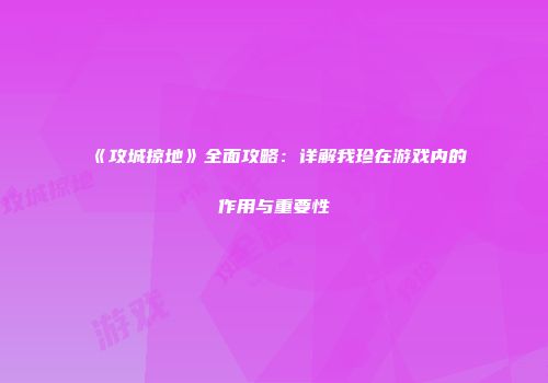 《攻城掠地》全面攻略：详解我珍在游戏内的作用与重要性