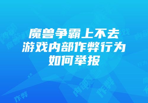 魔兽争霸上不去游戏内部作弊行为如何举报