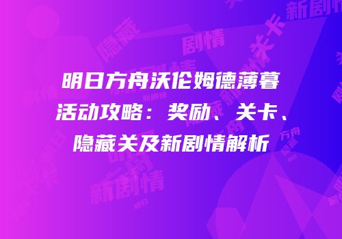 明日方舟沃伦姆德薄暮活动攻略：奖励、关卡、隐藏关及新剧情解析