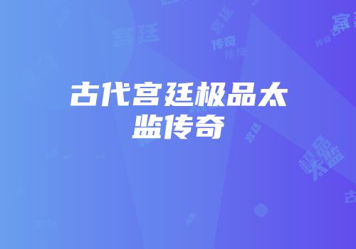 古代宫廷极品太监传奇