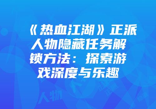《热血江湖》正派人物隐藏任务解锁方法：探索游戏深度与乐趣