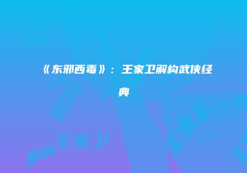 《东邪西毒》：王家卫解构武侠经典