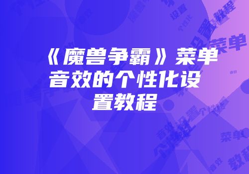 《魔兽争霸》菜单音效的个性化设置教程