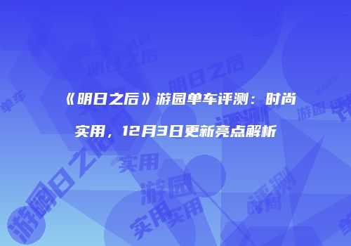 《明日之后》游园单车评测：时尚实用，12月3日更新亮点解析