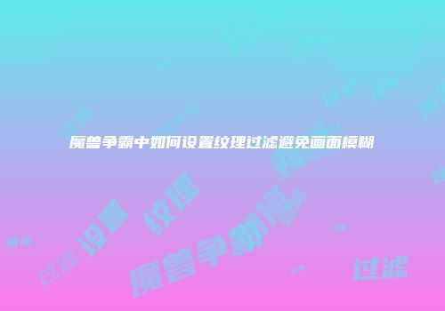 魔兽争霸中如何设置纹理过滤避免画面模糊