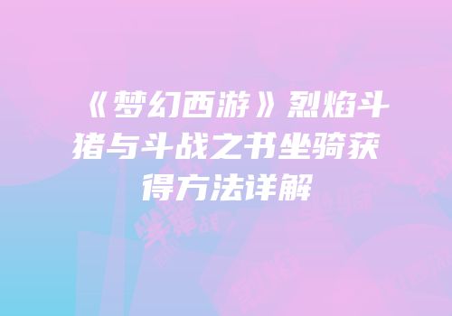 《梦幻西游》烈焰斗猪与斗战之书坐骑获得方法详解