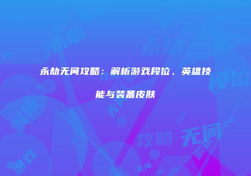 永劫无间攻略：解析游戏段位、英雄技能与装备皮肤