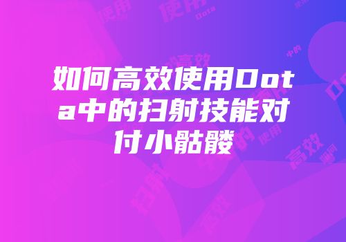 如何高效使用Dota中的扫射技能对付小骷髅