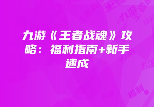 九游《王者战魂》攻略：福利指南+新手速成