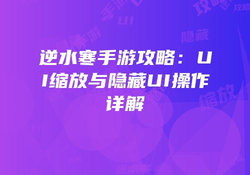逆水寒手游攻略：UI缩放与隐藏UI操作详解