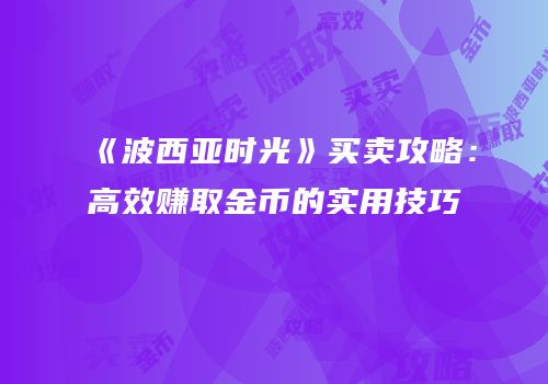 《波西亚时光》买卖攻略：高效赚取金币的实用技巧