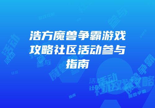浩方魔兽争霸游戏攻略社区活动参与指南