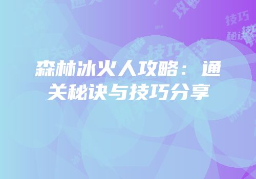 森林冰火人攻略：通关秘诀与技巧分享