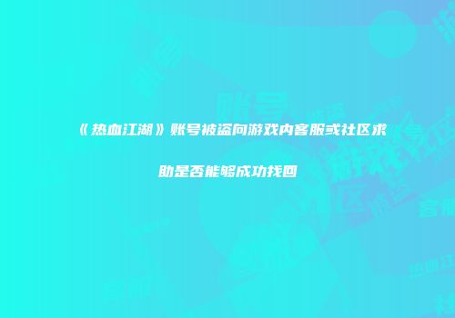 《热血江湖》账号被盗向游戏内客服或社区求助是否能够成功找回