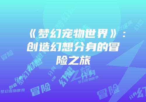《梦幻宠物世界》：创造幻想分身的冒险之旅