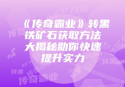 《传奇霸业》转黑铁矿石获取方法大揭秘助你快速提升实力