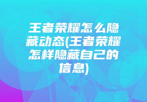 王者荣耀怎么隐藏动态(王者荣耀怎样隐藏自己的信息)