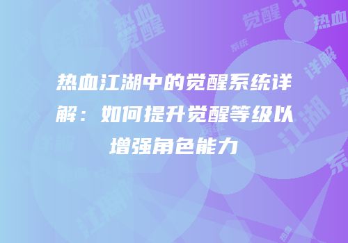 热血江湖中的觉醒系统详解：如何提升觉醒等级以增强角色能力