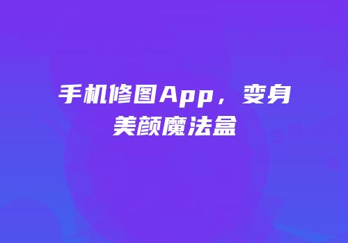 手机修图App，变身美颜魔法盒