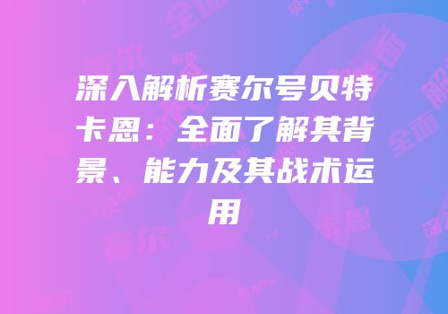深入解析赛尔号贝特卡恩：全面了解其背景、能力及其战术运用