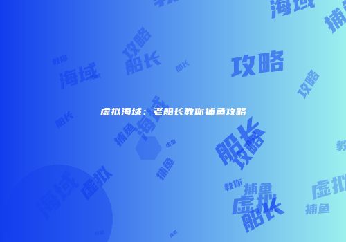 虚拟海域：老船长教你捕鱼攻略