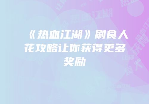 《热血江湖》刷食人花攻略让你获得更多奖励