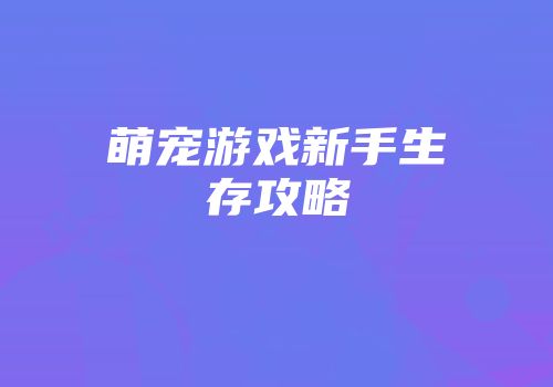 萌宠游戏新手生存攻略