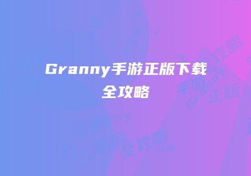 Granny手游正版下载全攻略