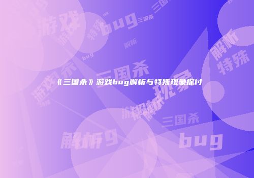 《三国杀》游戏bug解析与特殊现象探讨