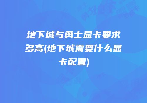 地下城与勇士显卡要求多高(地下城需要什么显卡配置)