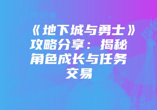 《地下城与勇士》攻略分享：揭秘角色成长与任务交易