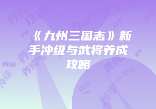 《九州三国志》新手冲级与武将养成攻略