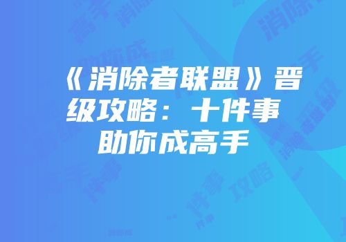《消除者联盟》晋级攻略：十件事助你成高手